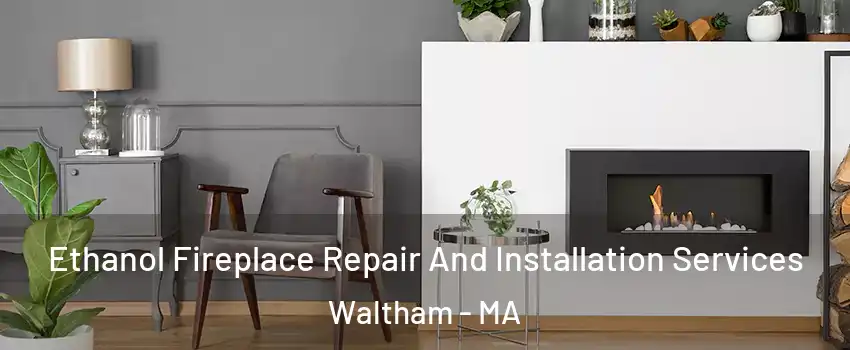  Ethanol Fireplace Repair And Installation Services Waltham - MA