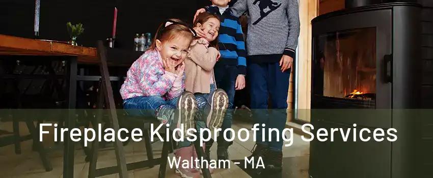  Fireplace Kidsproofing Services Waltham - MA