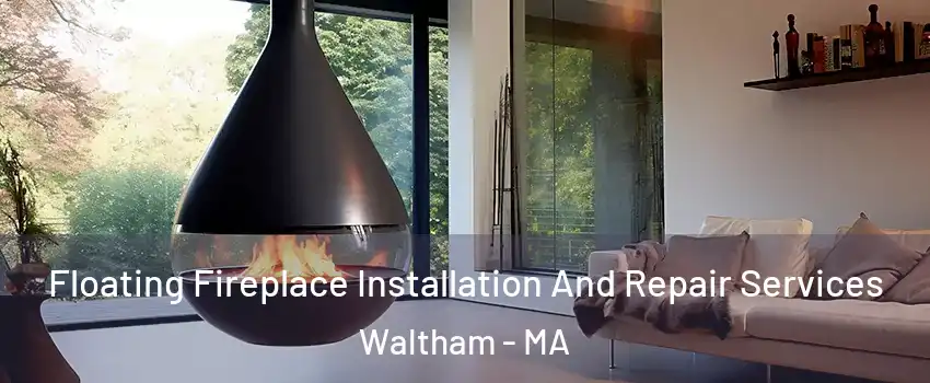 Floating Fireplace Installation And Repair Services Waltham - MA