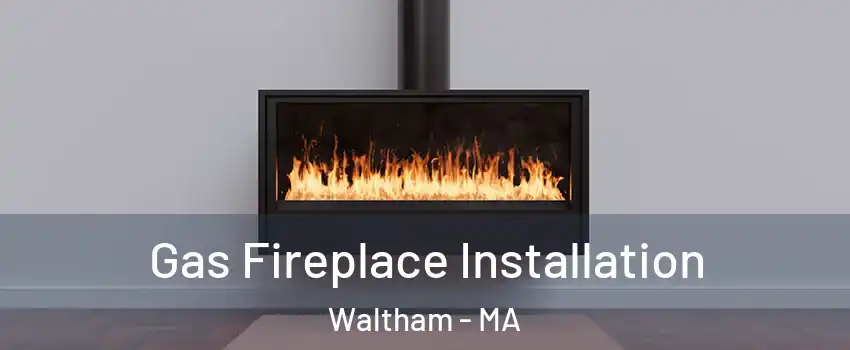  Gas Fireplace Installation Waltham - MA