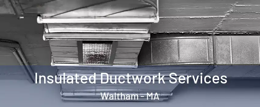  Insulated Ductwork Services Waltham - MA