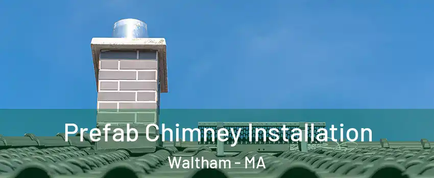  Prefab Chimney Installation Waltham - MA
