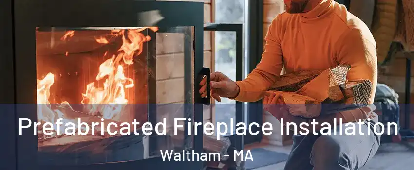 Prefabricated Fireplace Installation Waltham - MA