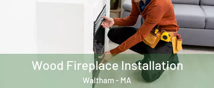  Wood Fireplace Installation Waltham - MA