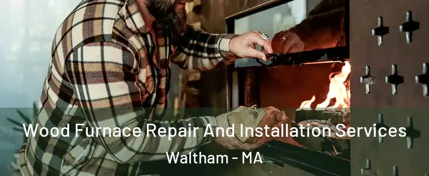  Wood Furnace Repair And Installation Services Waltham - MA